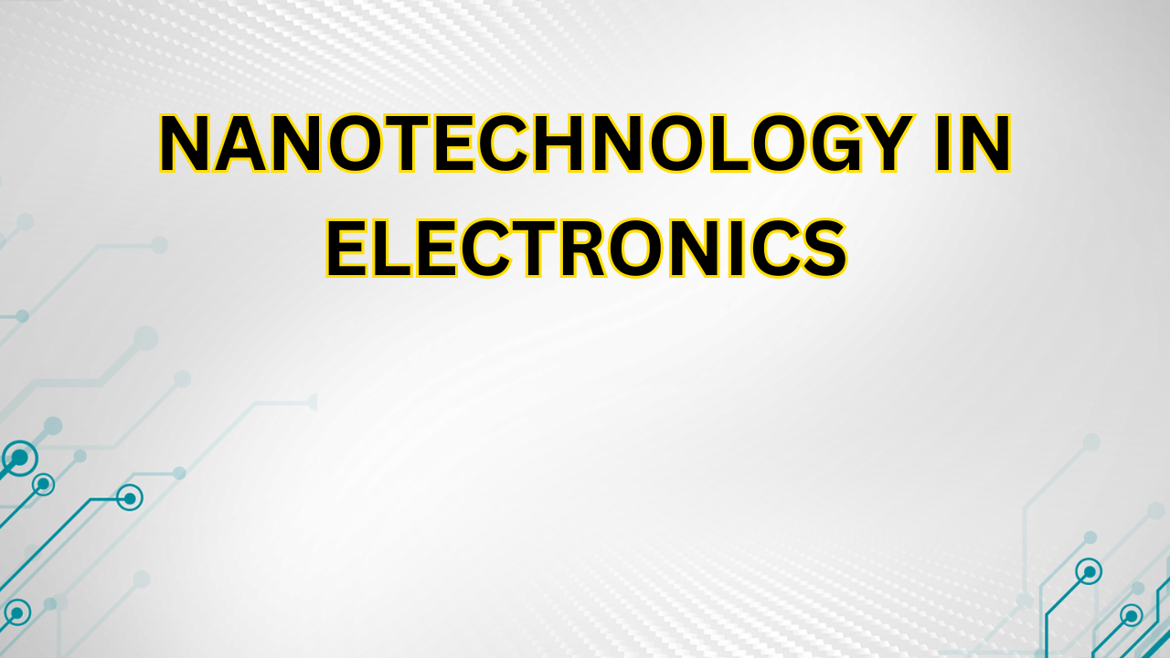 Nanotechnology in Electronics | Making Devices Smaller and Smarter